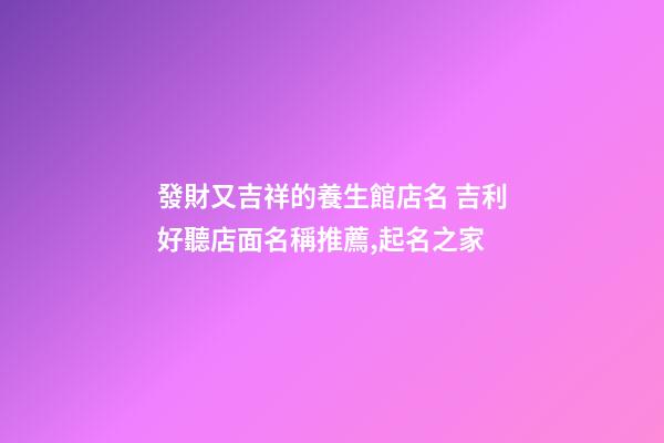 發財又吉祥的養生館店名 吉利好聽店面名稱推薦,起名之家-第1張-店鋪起名-玄機派